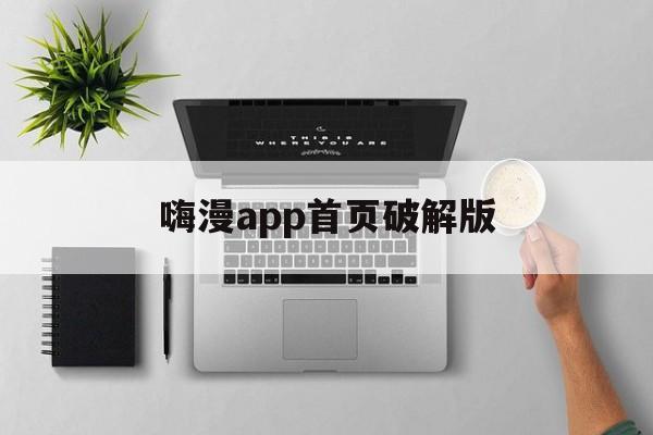 嗨漫app首页破解版(嗨漫app首页破解版下载)