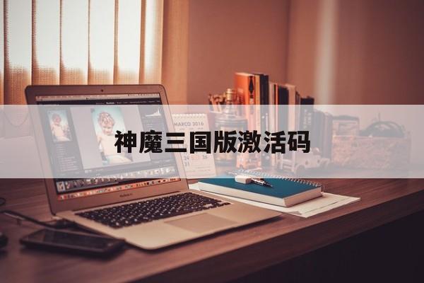 神魔三国版激活码(神魔三国激活码大全)