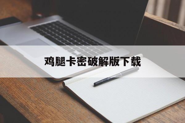 鸡腿卡密破解版下载(鸡腿破解版已激活中文)