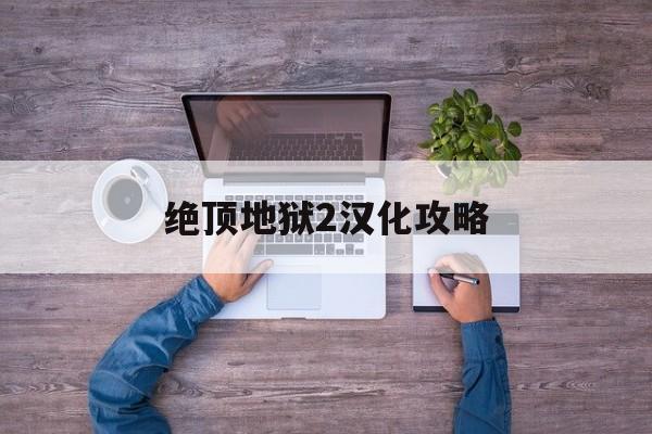 绝顶地狱2汉化攻略(绝顶地狱2开始怎么玩)