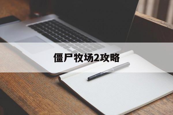 僵尸牧场2攻略(僵尸牧场文字游戏)