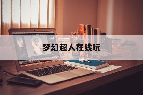 梦幻超人在线玩(梦幻超人1+2=3)
