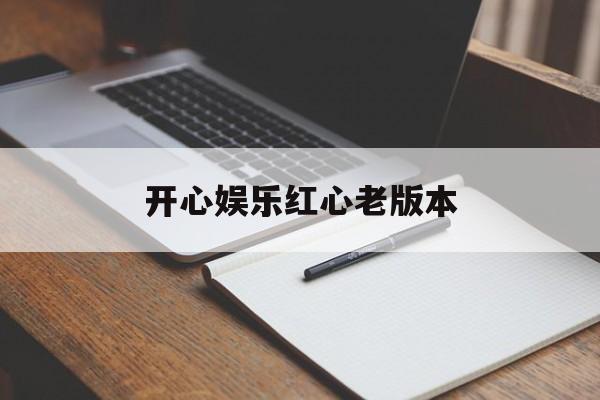 开心娱乐红心老版本(开心娱乐带红心的1101版本的)