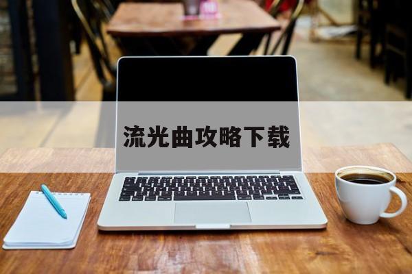 流光曲攻略下载(流光曲全部详细攻略)