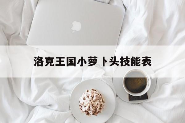 洛克王国小萝卜头技能表(2020年洛克王国萝卜兔在哪抓)