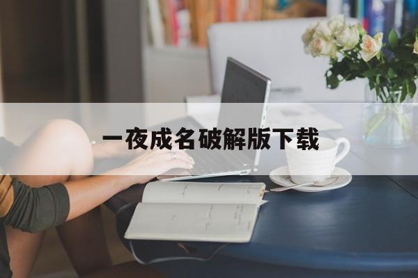 一夜成名破解版下载(一夜成名破解版完结下载)