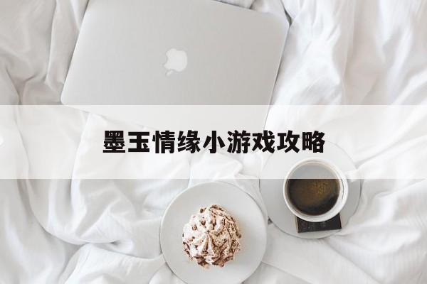 墨玉情缘小游戏攻略(墨玉情缘小游戏攻略视频)