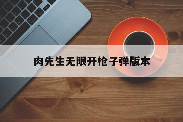 肉先生无限开枪子弹版本(肉先生无限子弹版1 9版本下载)