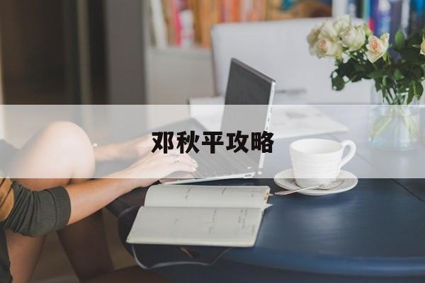 邓秋平攻略(邓秋平全部攻略)