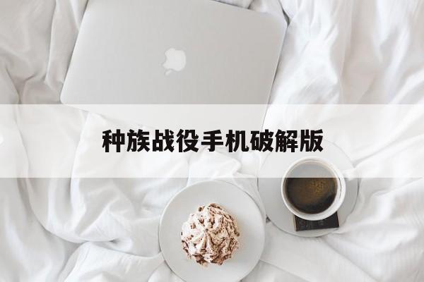 种族战役手机破解版(种族战役2手机版破解版)