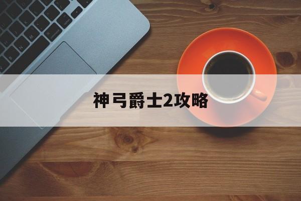 神弓爵士2攻略(神弓爵士2攻略视频)