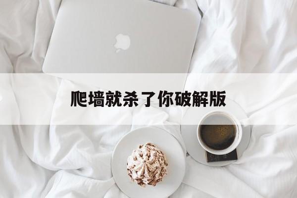 爬墙就杀了你破解版(橙光游戏爬墙我就杀了你破解版)